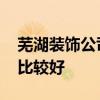 蕪湖裝飾公司十強(qiáng)排行榜 蕪湖裝飾公司哪個(gè)比較好 