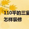 110平的三室兩廳怎么裝修 110平的三室兩廳怎樣裝修 