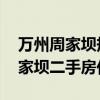 萬(wàn)州周家壩規(guī)劃圖 誰(shuí)可以告訴我重慶萬(wàn)州周家壩二手房?jī)r(jià) 