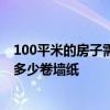 100平米的房子需要多少卷壁紙 誰(shuí)了解100平方的房子需要多少卷墻紙 