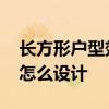 長(zhǎng)方形戶型效果圖 求大神說(shuō)下長(zhǎng)方形的戶型怎么設(shè)計(jì) 
