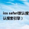 ios safari默認(rèn)搜索引擎修改（iphone6plus怎么改safari默認(rèn)搜索引擎）