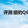 評測:獵豹Q6和捷途X70性能與引擎怎么樣