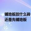 鋪地板放什么磚 客廳是鋪地板好還是地磚呢 裝修時先刷墻還是先鋪地板 