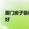 廈門房子裝修最新規(guī)定 求告知廈門裝修那家好 
