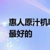 惠人原汁機(jī)哪款好 求告知惠人原汁機(jī)哪款好最好的 