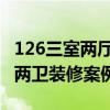 126三室兩廳兩衛(wèi)怎么裝修好 126平三室兩廳兩衛(wèi)裝修案例 
