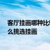 客廳掛畫哪種比較好 請(qǐng)問新中式客廳掛畫有什么講究嗎 怎么挑選掛畫 