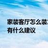 家裝客廳怎么裝才最好看 整體客廳裝修怎么設(shè)計(jì)比較好看 有什么建議 
