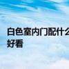 白色室內(nèi)門配什么顏色的鎖 誰知道白色的門配什么顏色的鎖好看 