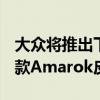 大眾將推出下一款基于福特ranger的2022年款A(yù)marok皮卡 大眾將推出下一款基于福特ranger的2022年款A(yù)marok皮卡