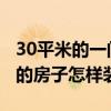 30平米的一間房子怎么裝修 誰來說說30平米的房子怎樣裝修 