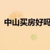 中山買房好嗎? 誰(shuí)可以告訴我中山買房好嗎 