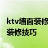 ktv墻面裝修流程 ktv裝修壁畫一般是什么 求裝修技巧 
