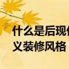 什么是后現(xiàn)代主義裝飾風(fēng)格 什么是后現(xiàn)代主義裝修風(fēng)格 
