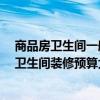 商品房衛(wèi)生間一般多少平米 算上中檔的那種潔具 小平米的衛(wèi)生間裝修預(yù)算大概多少 