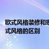 歐式風(fēng)格裝修和現(xiàn)代風(fēng)格裝修哪個(gè)好 家裝中的現(xiàn)代風(fēng)格和歐式風(fēng)格的區(qū)別 