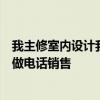 我主修室內(nèi)設(shè)計(jì)我今年剛在一家小家裝公司工作三個(gè)月每天做電話銷售