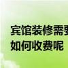 賓館裝修需要什么手續(xù) 賓館裝修要點(diǎn)有哪些 如何收費(fèi)呢 