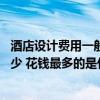 酒店設(shè)計(jì)費(fèi)用一般多少錢(qián) 問(wèn)問(wèn)遂寧酒店裝修設(shè)計(jì)費(fèi)用會(huì)是多少 花錢(qián)最多的是什么 