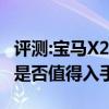 評測:寶馬X2M及長安歐尚科賽GT性能怎么樣是否值得入手