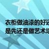 衣柜做油漆的好還是免漆的好 求指點家具裝修先安定制衣柜是先還是做藝術墻漆 