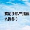 索尼手機三指截屏在哪里（索尼C3怎么截圖索尼C3截屏怎么操作）