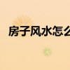 房子風(fēng)水怎么看才算正確 房子風(fēng)水怎么看 