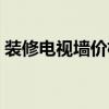 裝修電視墻價格 電視墻報價知道的親告訴下 
