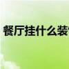 餐廳掛什么裝飾畫較吉利 餐廳掛什么裝飾畫 