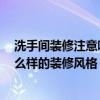 洗手間裝修注意哪些 洗手間豪華裝修該怎么去設(shè)計 推薦什么樣的裝修風(fēng)格 