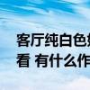 客廳純白色好看嗎 小戶型白色裝修怎么樣好看 有什么作用 