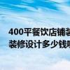 400平餐飲店鋪裝修設(shè)計(jì)價(jià)格 問一下太原400平米的餐飲店裝修設(shè)計(jì)多少錢呢 