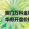 廈門萬科金域華府百科 求告知廈門萬科金域華府開盤價格 