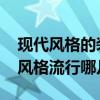 現(xiàn)代風格的裝修風格 誰說說看現(xiàn)代時尚裝修風格流行哪幾種 