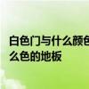 白色門與什么顏色的木地板搭配啊 弱弱的問下白色的門配什么色的地板 白色門與什么顏色的木地板搭配啊 弱弱的問下白色的門配什么色的地板