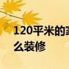 120平米的家怎么裝修30萬 120平米的家怎么裝修 