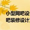小型網(wǎng)吧設(shè)計(jì)方案 問(wèn)一下求一份300平米網(wǎng)吧裝修設(shè)計(jì)方案 
