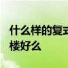 什么樣的復(fù)式樓值得買啊? 哪位親告訴下復(fù)式樓好么 