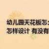 幼兒園天花板怎么設(shè)計(jì)或布置比較好? 問(wèn)一下兒童房天花板怎樣設(shè)計(jì) 有沒(méi)有人了解 幼兒園天花板怎么設(shè)計(jì)或布置比較好? 問(wèn)一下兒童房天花板怎樣設(shè)計(jì) 有沒(méi)有人了解