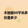 木地板60平米多少錢 問問東莞65平米小戶型木地板安裝報(bào)價(jià)是多少 