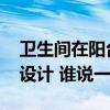 衛(wèi)生間在陽臺(tái)怎么設(shè)計(jì) 廚房衛(wèi)生間陽臺(tái)如何設(shè)計(jì) 誰說一下 