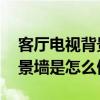 客廳電視背景墻怎么做好 小白求解答客廳背景墻是怎么做的 