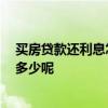 買房貸款還利息怎么算 住房貸款怎么還款比較劃算 利息是多少呢 
