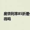 房貸利率85折是什么意思 房貸利率75折是什么意思 有人曉得嗎 