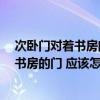 次臥門對著書房門有什么影響 書房想封閉起來 問問次臥和書房的門 應(yīng)該怎么朝向 