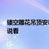 鏤空雕花吊頂安裝視頻 鏤空雕花吊頂施工步驟 哪位能夠說說看 鏤空雕花吊頂安裝視頻 鏤空雕花吊頂施工步驟 哪位能夠說說看