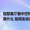 別墅客廳做中空好還是不做中空好 中空別墅客廳裝修需要注意什么 如何去設(shè)計(jì)好呢 