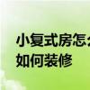 小復式房怎么裝修 哪位親告訴下復式小戶型如何裝修 