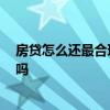 房貸怎么還最合理 哪個(gè)清楚房貸利息怎么還合適 有人了解嗎 